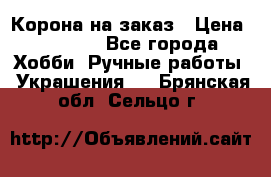 Корона на заказ › Цена ­ 2 000 - Все города Хобби. Ручные работы » Украшения   . Брянская обл.,Сельцо г.